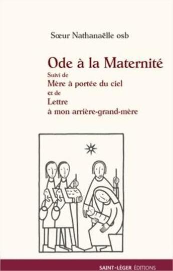 Couverture du livre « Ode à la maternité ; mère à portée du ciel ; lettre à mon arrière-grand-mère » de Soeur Nathanaelle aux éditions Saint-leger