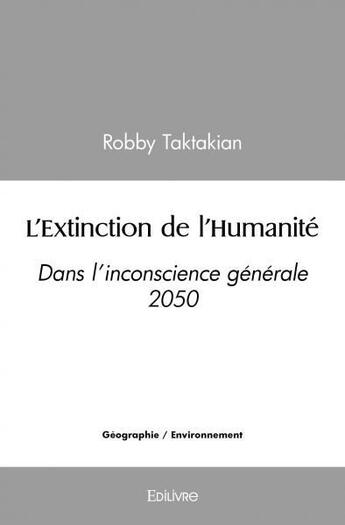 Couverture du livre « L'extinction de l'humanite - dans l inconscience generale 2050 » de Taktakian Robby aux éditions Edilivre