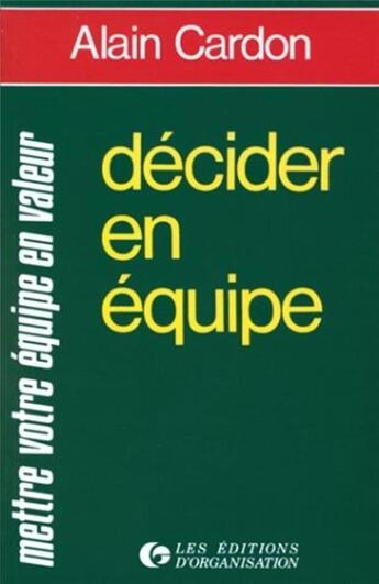 Couverture du livre « Decider en equipe - mettre votre equipe en valeur » de Alain Cardon aux éditions Organisation