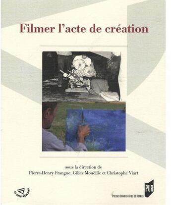 Couverture du livre « Filmer l'acte de création » de Pierre-Henry Frangne et Gilles Mouëllic et Christophe Viart aux éditions Pu De Rennes