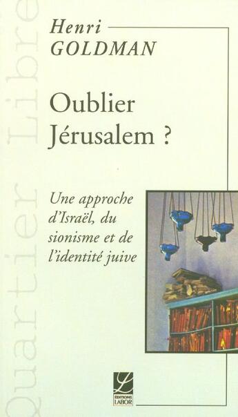 Couverture du livre « Oublier Jérusalem ; une approche d'israel du sionisme et de l'identité juive » de Henri Goldman aux éditions Labor Sciences Humaines