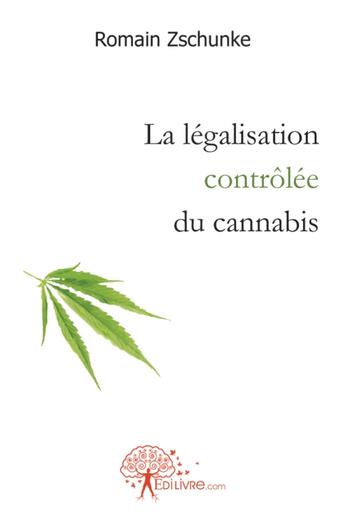 Couverture du livre « La legalisation controlee du cannabis » de Zschunke Romain aux éditions Edilivre