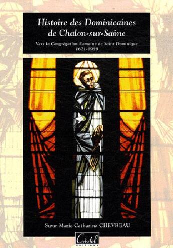 Couverture du livre « Histoire des Dominicaines de Chalon-sur-Saône ; vers la Congrégation Romaine de Sant Dominique 1621-1959 » de Catharina Chevreau aux éditions Cristel