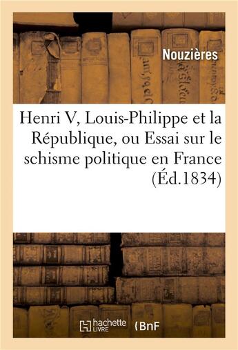 Couverture du livre « Henri v, louis-philippe et la republique, ou essai sur le schisme politique en france » de Nouzieres aux éditions Hachette Bnf