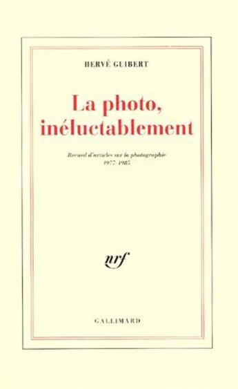 Couverture du livre « La Photo, inéluctablement : Recueil d'articles sur la photographie (1977-1985) » de Herve Guibert aux éditions Gallimard