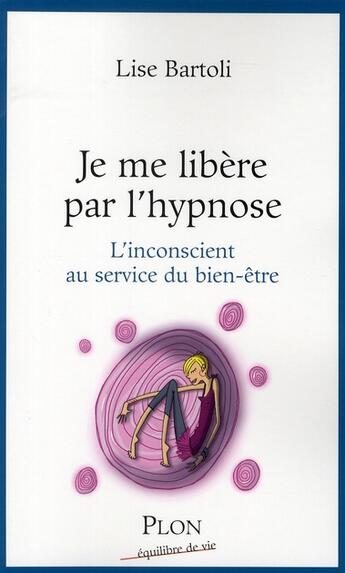 Couverture du livre « Je me libère par l'hypnose ; l'inconscient au service du bien-être » de Lise Bartoli aux éditions Plon