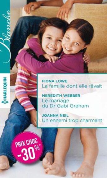 Couverture du livre « La famille dont elle rêvait ; le mariage du Dr Gabi Graham ; un ennemi trop charmant » de Fiona Lowe et Joanna Neil et Meredith Webber aux éditions Harlequin