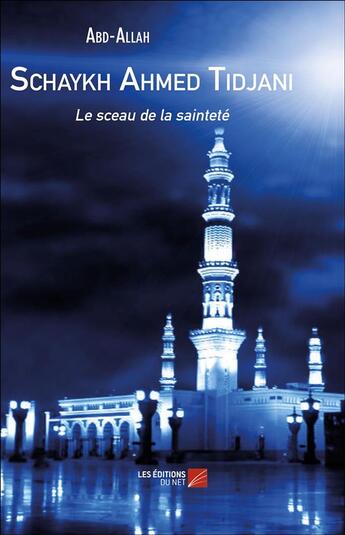 Couverture du livre « Schaykh Ahmed Tidjani ; le sceau de la sainteté » de Abdallah aux éditions Editions Du Net