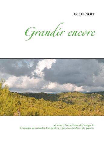 Couverture du livre « Grandir encore ; monastère Notre-Dame de Ganagobie ; chronique des retraites d'un petit « é » qui voulait, encore, grandir » de Eric Benoit aux éditions Books On Demand