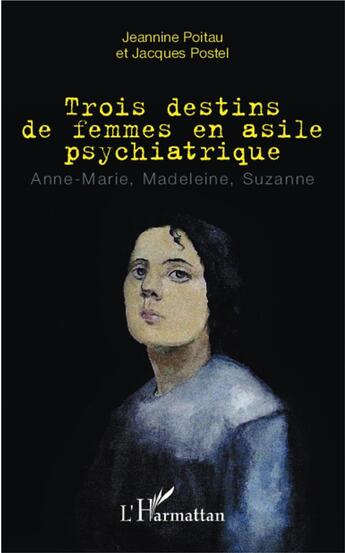 Couverture du livre « Trois destins de femmes en asile psychiatrique ; Anne-Marie, Madeleine, Suzanne » de Jeannine Poitau et Jacques Postel aux éditions L'harmattan