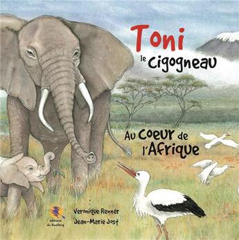 Couverture du livre « Toni le cigogneau ; au coeur de l'Afrique » de Veronique Renner et Jean-Marie Jost aux éditions Bastberg
