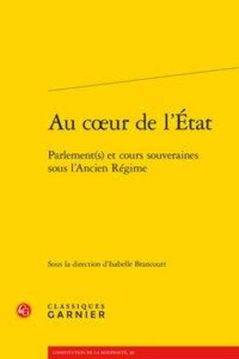 Couverture du livre « Au coeur de l'État ; parlement(s) et cours souveraines sous l'Ancien Régime » de Isabelle Brancourt aux éditions Classiques Garnier