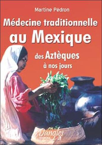 Couverture du livre « Médecine traditionnelle au Mexique ; des aztèques à nos jours » de Martine Pedron aux éditions Dangles