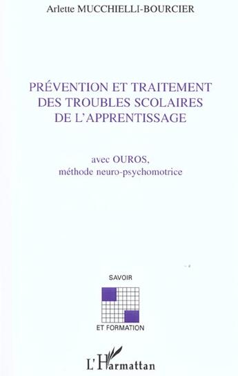 Couverture du livre « PRÉVENTION ET TRAITEMENT DES TROUBLES SCOLAIRES DE L'APPRENTISSAGE : Avec OUROS, méthode neuro-psychomotrice » de Arlette Mucchielli-Bourcier aux éditions L'harmattan