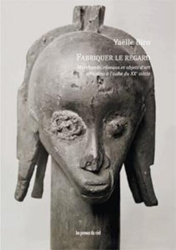 Couverture du livre « Fabriquer le regard ; marchands, réseaux et objets d'art africains à l'aube du XXe siècle » de Yaelle Biro aux éditions Les Presses Du Reel