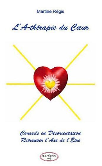 Couverture du livre « L'a-thérapie du coeur ; conseils en désorientation ; retrouver l'axe de l'être » de Regis Martine aux éditions Altess