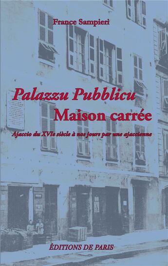 Couverture du livre « Palazzu Pubblicu ; maison carrée ; Ajaccio du XVIe siècle à nos jours par une ajaccienne » de France Sampieri aux éditions Editions De Paris