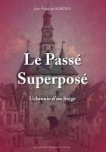 Couverture du livre « Le passe superpose, uchronie d'un siege » de Jean-Pierre De Horti aux éditions Editions Namuroises