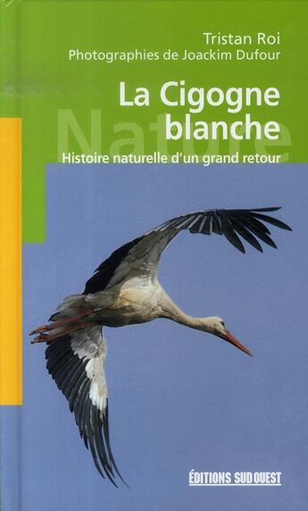 Couverture du livre « La cigogne blanche ; histoire naturelle d'un grand retour » de Tristan Roi et Joackim Dufour aux éditions Sud Ouest Editions