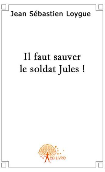 Couverture du livre « Il faut sauver le soldat Jules ! » de Loygue J-S. aux éditions Edilivre