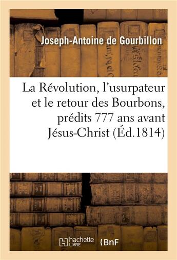 Couverture du livre « La revolution, l'usurpateur et le retour des bourbons, predits 777 ans avant jesus-christ - . vision » de Gourbillon J-A. aux éditions Hachette Bnf