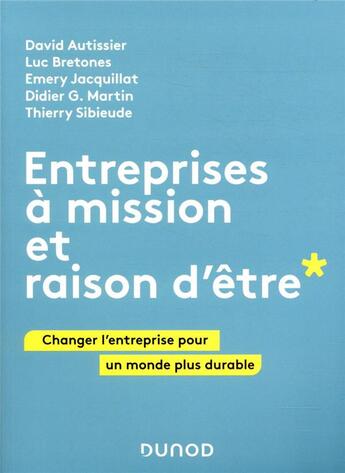 Couverture du livre « Entreprises à mission et raison d'être ; changer l'entreprise pour un monde plus durable » de David Autissier et Luc Bretones et Thierry Sibieude et Emery Jacquillat et Didier G. Martin aux éditions Dunod