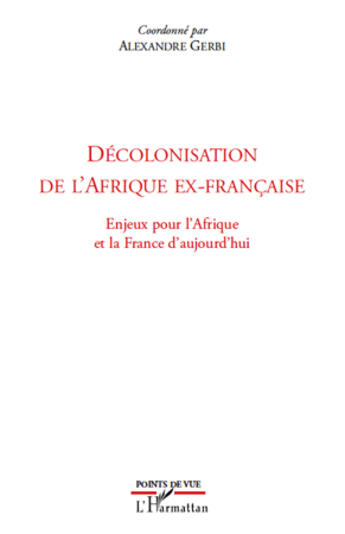 Couverture du livre « Décolonisation de l'Afrique ex-française ; enjeux pour l'Afrique et la France d'aujourd'hui » de Alexandre Gerbi aux éditions Editions L'harmattan