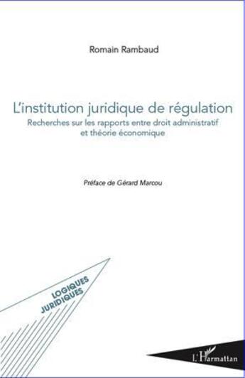 Couverture du livre « L'institution juridique de régulation ; recherches sur les rapports entre droit administratif et théorie économique » de Romain Rambaud aux éditions L'harmattan