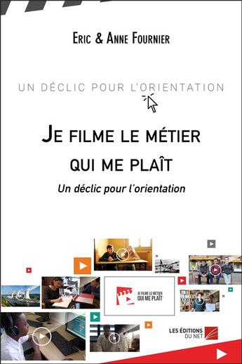 Couverture du livre « Je filme le métier qui me plaît ; un déclic pour l'orientation » de Eric Fournier et Anne Fournier aux éditions Editions Du Net