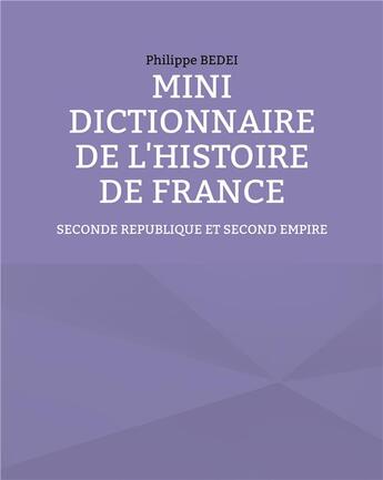 Couverture du livre « Mini dictionnaire de l'histoire de france - seconde republique et second empire » de Philippe Bedei aux éditions Books On Demand