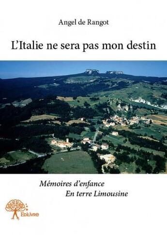 Couverture du livre « L'Italie ne sera pas mon destin ; mémoires d'enfance en terre limousine » de Angel De Rangot aux éditions Edilivre