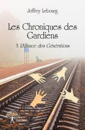 Couverture du livre « Les chroniques des gardiens t.3 ; l'alliance des générations » de Joffrey Lebourg aux éditions Edilivre