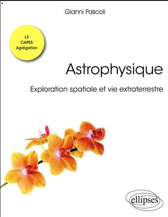 Couverture du livre « Astrophysique ; exploration spatiale et vie extraterrestre ; L3, CAPES, agrégation (édition 2018) » de Gianni Pascoli aux éditions Ellipses