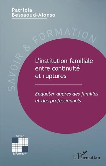 Couverture du livre « L'institution familiale entre continuité et ruptures ; enquêter auprès des familles et des professionnels » de Patricia Bessaoud-Alonso aux éditions L'harmattan