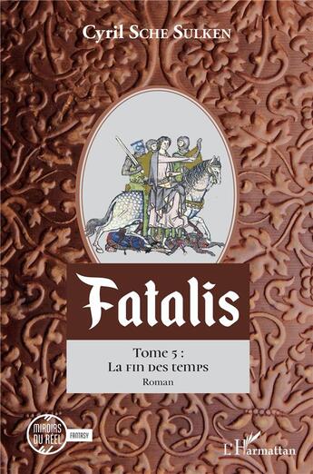 Couverture du livre « Fatalis Tome 5 : la fin des temps » de Cyril Sche Sulken aux éditions L'harmattan