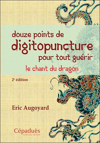 Couverture du livre « Douze points de digitopuncture pour tout guérir ; le chant du dragon (2e édition) » de Eric Augoyard aux éditions Editions De Midi