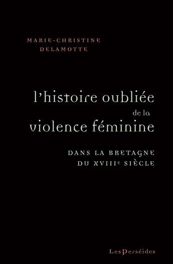 Couverture du livre « L'Histoire oubliée de la violence féminine dans la Bretagne du XVIIIe siècle » de Marie-Christine Delamotte aux éditions Perseides