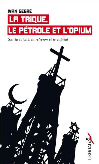 Couverture du livre « La trique, le pétrole et l'opium ; sur la laïcité, la religion et le capital » de Ivan Segre aux éditions Libertalia