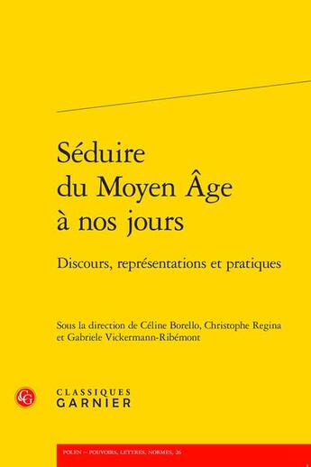 Couverture du livre « Séduire du Moyen Âge à nos jours : discours, représentations et pratiques » de Christophe Regina et Celine Borello et Gabriele Vickermann-Ribemont aux éditions Classiques Garnier