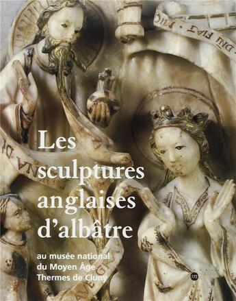 Couverture du livre « Les sculptures anglaises d'albâtre au musée national du moyen âge ; thermes de Cluny » de Christiane Prigent aux éditions Reunion Des Musees Nationaux