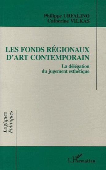 Couverture du livre « Les fonds régionaux d'art contemporain ; la délégation du jugement esthétique » de Philippe Urfalino et Catherine Vilkas aux éditions L'harmattan