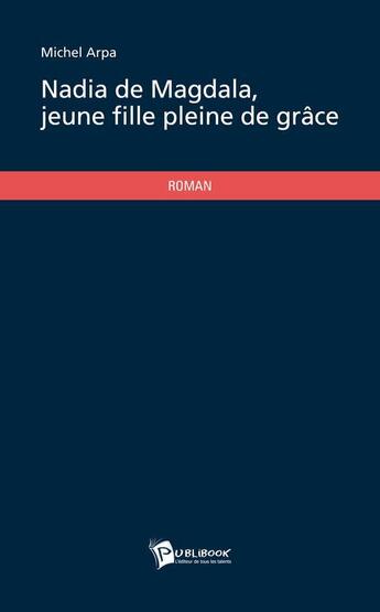 Couverture du livre « Nadia de magdala, jeune fille pleine de grace » de Arpa Michel aux éditions Publibook