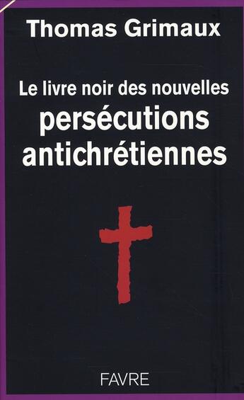 Couverture du livre « Le livre noir des persécutions antichrétiennes » de Thomas Grimaux aux éditions Favre