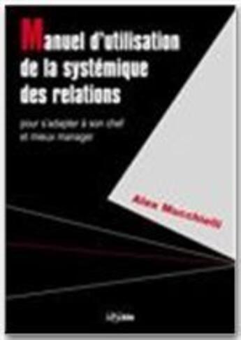 Couverture du livre « Manuel d'utilisation de la systémique des relations ; pour s'adapter à son chef et mieux manager » de Alex Mucchielli aux éditions Jepublie