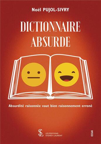 Couverture du livre « Dictionnaire absurde : absurdité raisonnée vaut bien raisonnement erroné » de Pujol -Sivry Noel aux éditions Sydney Laurent