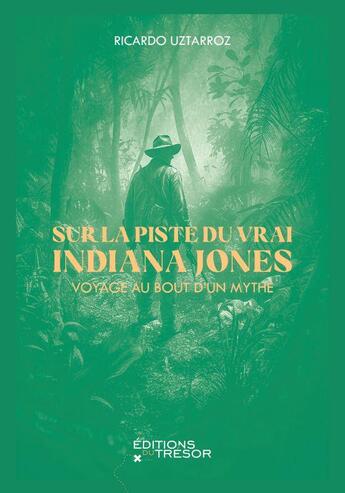 Couverture du livre « Sur la piste du véritable Indiana Jones : voyage au bout d'un mythe » de Ricardo Uztarroz aux éditions Editions Du Tresor