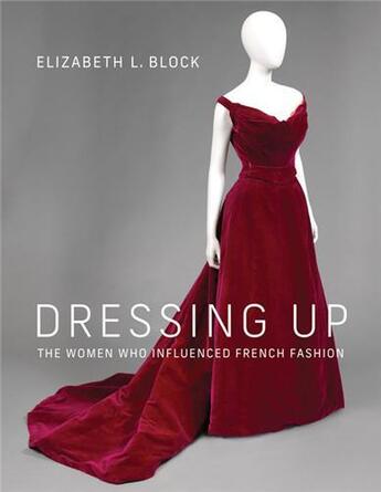 Couverture du livre « Dressing up : the women who influenced french fashion » de Elizabeth L. Block aux éditions Mit Press