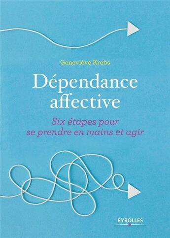 Couverture du livre « Dépendance affective ; six étapes pour se prendre en mains et agir » de Genevieve Krebs aux éditions Eyrolles