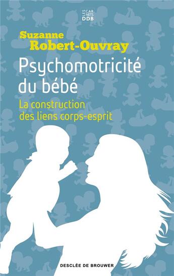 Couverture du livre « Psychomotricité du bébé ; la construction des liens corps-esprit » de Suzanne B. Robert-Ouvray aux éditions Les Carnets Ddb