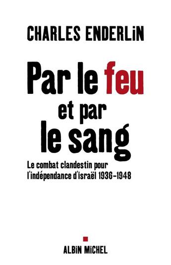 Couverture du livre « Par le feu et par le sang : Le combat clandestin pour l'indépendance d'Israël, 1936-1948 » de Charles Enderlin aux éditions Albin Michel